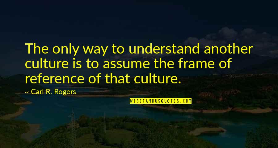 Best Way To Frame Quotes By Carl R. Rogers: The only way to understand another culture is