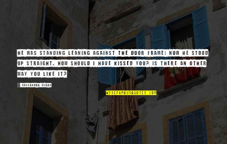 Best Way To Frame Quotes By Cassandra Clare: He was standing leaning against the door frame;