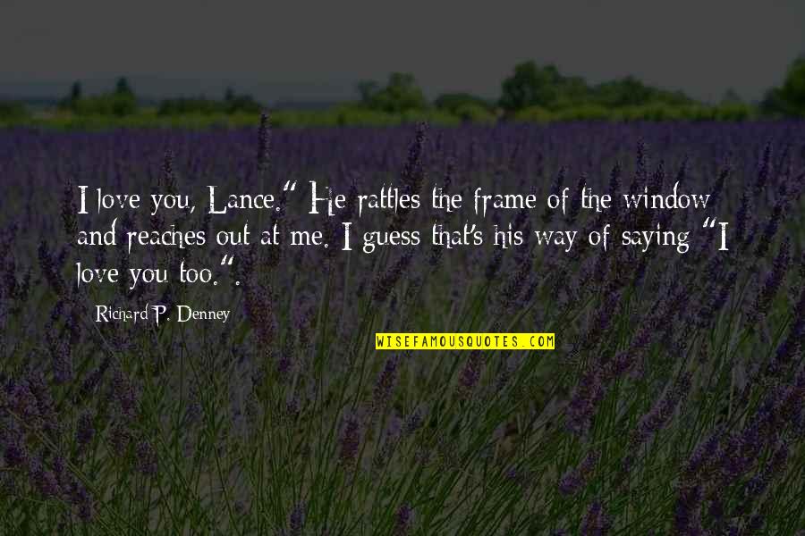 Best Way To Frame Quotes By Richard P. Denney: I love you, Lance." He rattles the frame