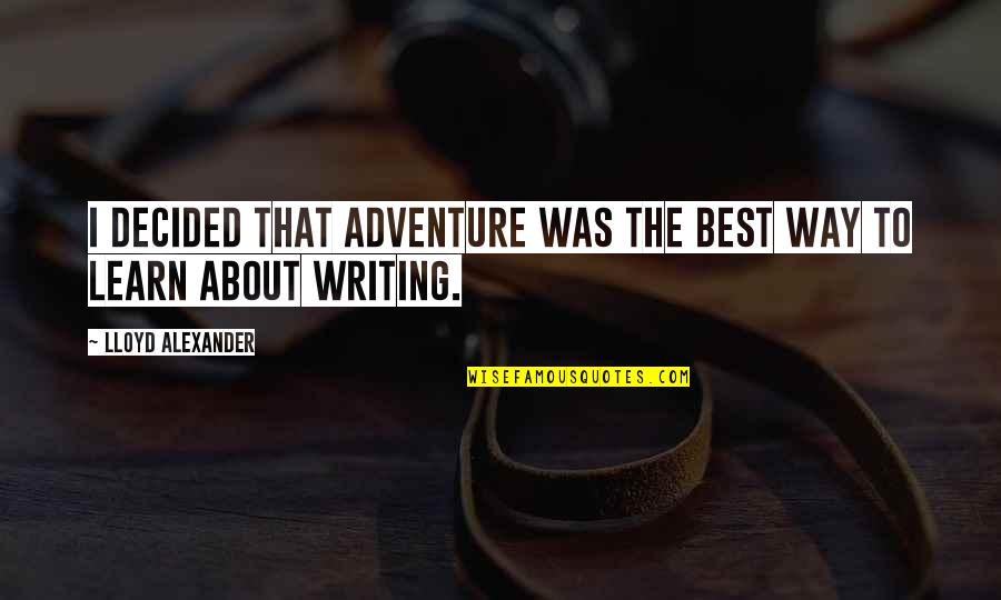 Best Way To Learn Quotes By Lloyd Alexander: I decided that adventure was the best way Best Way To Learn Quotes By Lloyd Alexander: I decided that adventure was the best way
