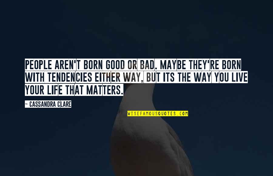 Best Way To Live Your Life Quotes By Cassandra Clare: People aren't born good or bad. Maybe they're