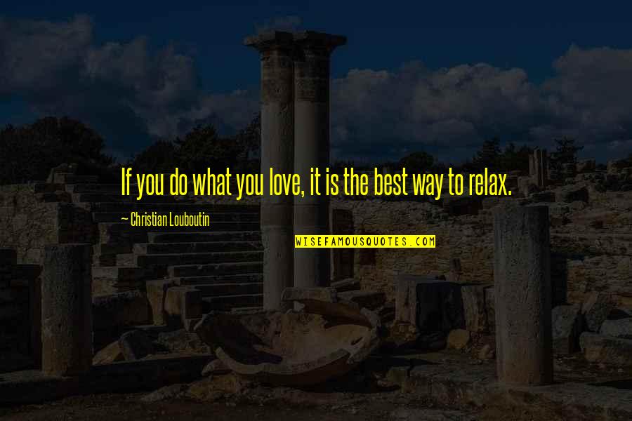 Best Way To Love Quotes By Christian Louboutin: If you do what you love, it is Best Way To Love Quotes By Christian Louboutin: If you do what you love, it is