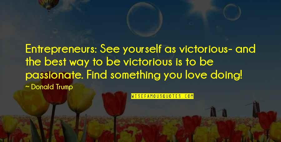 Best Way To Love Quotes By Donald Trump: Entrepreneurs: See yourself as victorious- and the best Best Way To Love Quotes By Donald Trump: Entrepreneurs: See yourself as victorious- and the best
