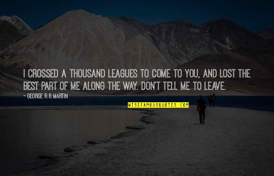 Best Way To Love Quotes By George R R Martin: I crossed a thousand leagues to come to Best Way To Love Quotes By George R R Martin: I crossed a thousand leagues to come to