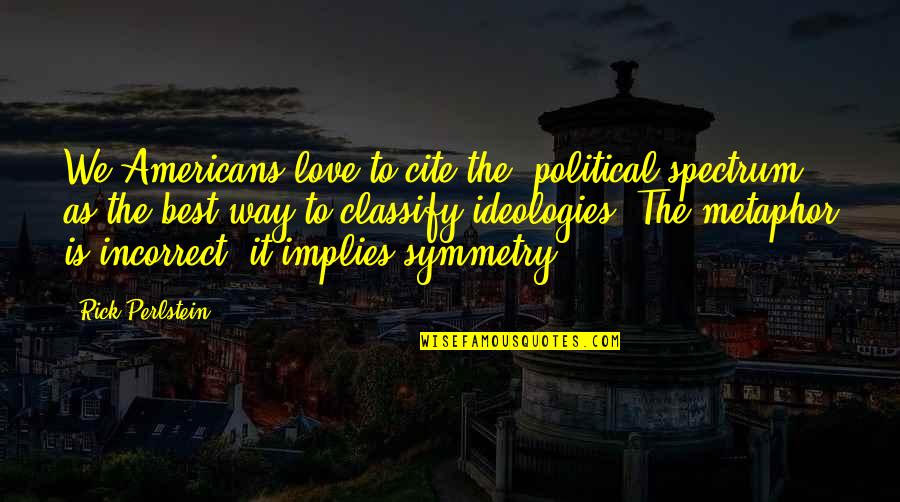 Best Way To Love Quotes By Rick Perlstein: We Americans love to cite the 'political spectrum' Best Way To Love Quotes By Rick Perlstein: We Americans love to cite the 'political spectrum'