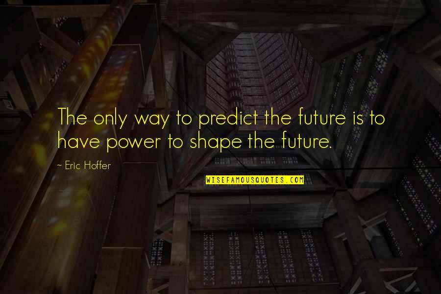 Best Way To Predict The Future Quotes By Eric Hoffer: The only way to predict the future is
