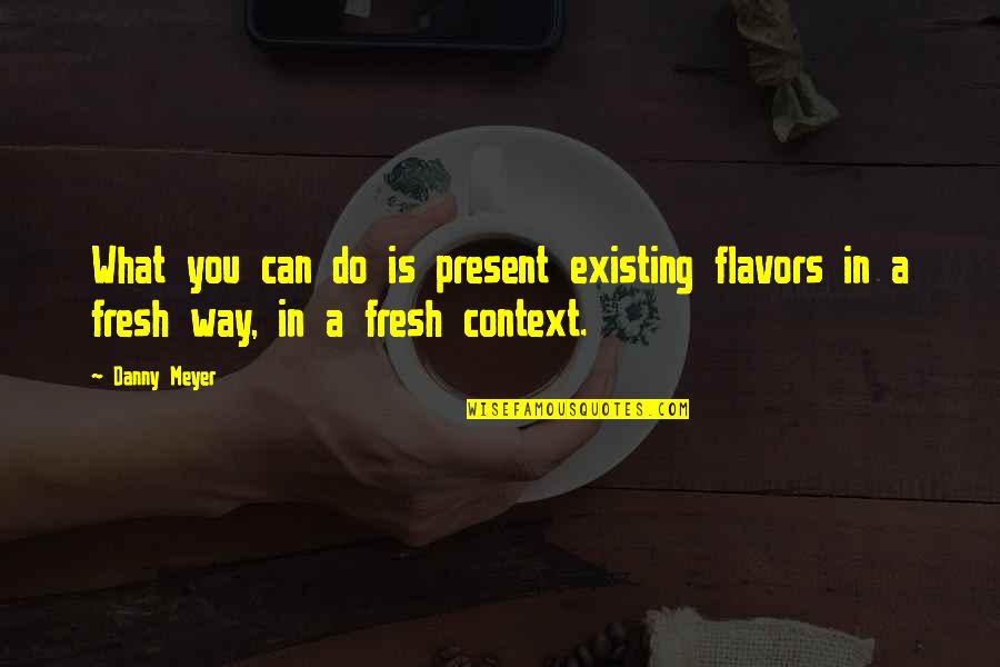 Best Way To Present Quotes By Danny Meyer: What you can do is present existing flavors