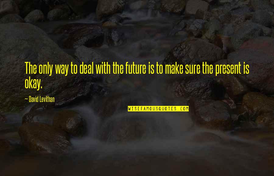Best Way To Present Quotes By David Levithan: The only way to deal with the future