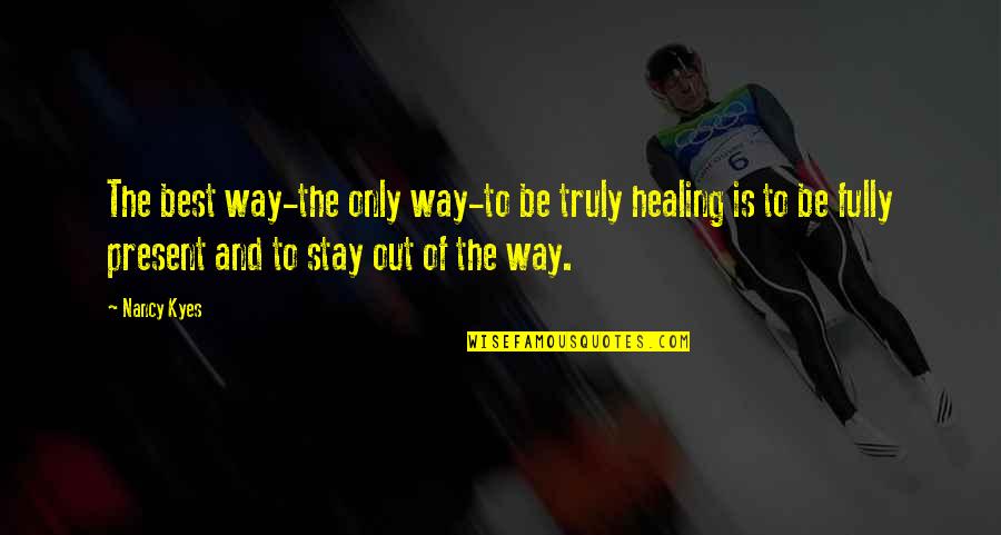 Best Way To Present Quotes By Nancy Kyes: The best way-the only way-to be truly healing