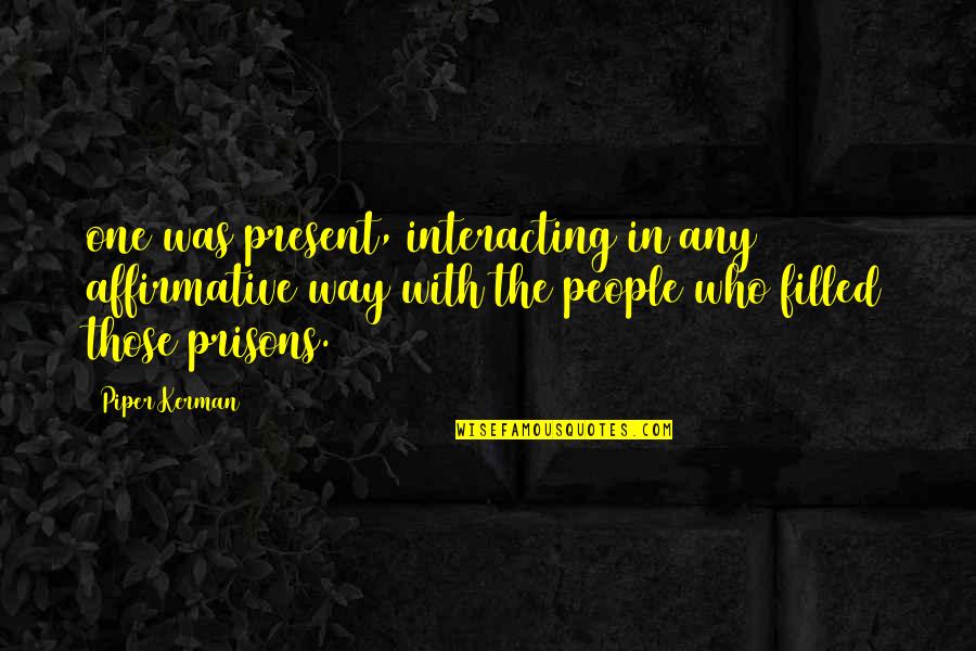 Best Way To Present Quotes By Piper Kerman: one was present, interacting in any affirmative way