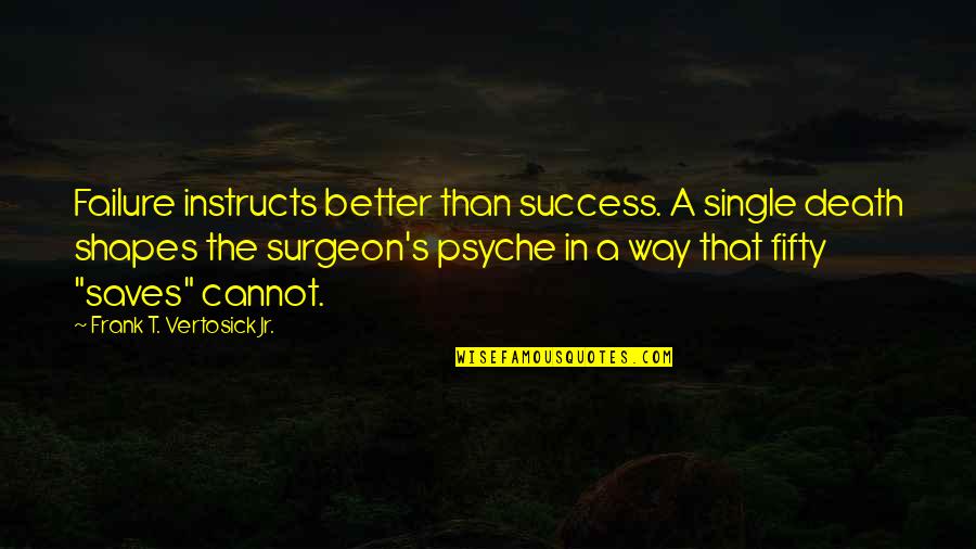 Best Way To Success Quotes By Frank T. Vertosick Jr.: Failure instructs better than success. A single death