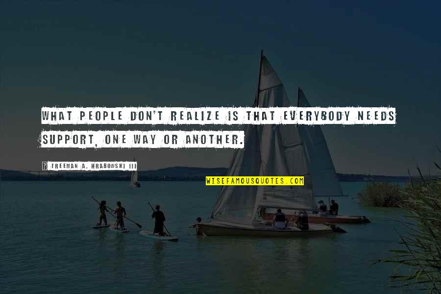 Best Wayne Bennett Quotes By Freeman A. Hrabowski III: What people don't realize is that everybody needs Best Wayne Bennett Quotes By Freeman A. Hrabowski III: What people don't realize is that everybody needs