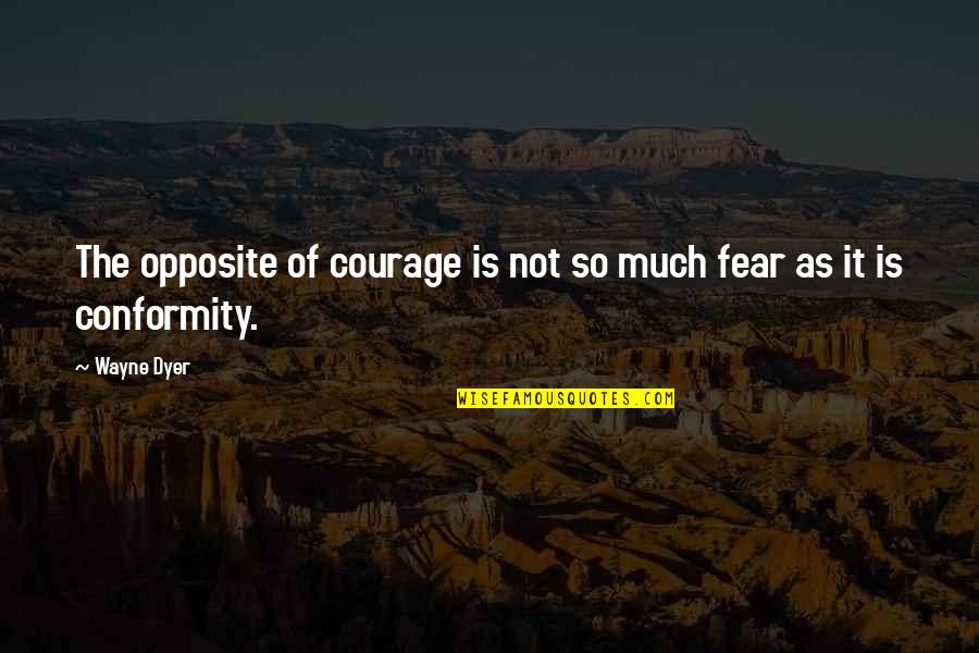 Best Wayne Dyer Quotes By Wayne Dyer: The opposite of courage is not so much