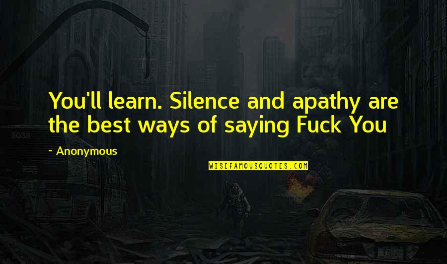 Best Ways Quotes By Anonymous: You'll learn. Silence and apathy are the best