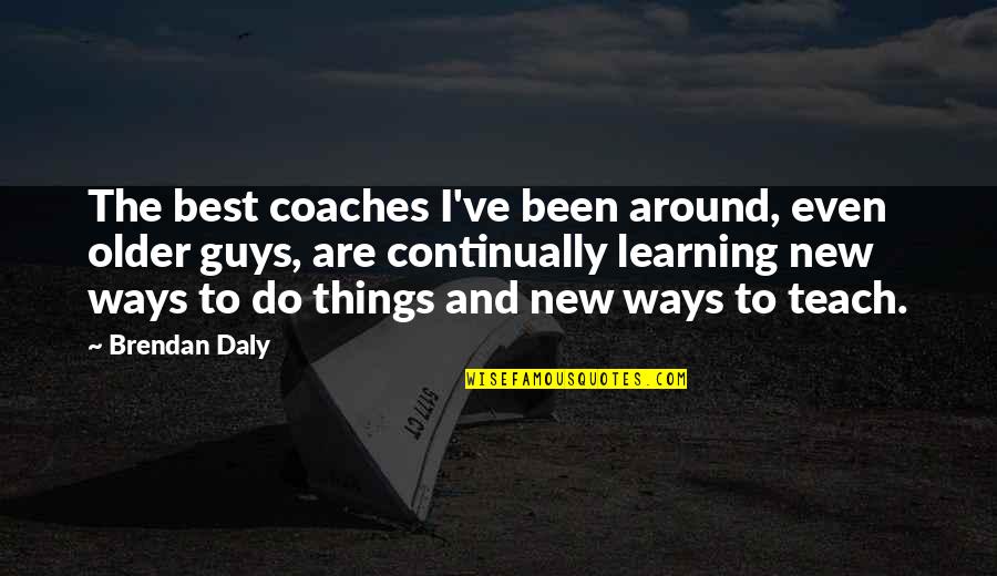 Best Ways Quotes By Brendan Daly: The best coaches I've been around, even older