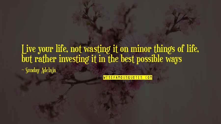 Best Ways Quotes By Sunday Adelaja: Live your life, not wasting it on minor