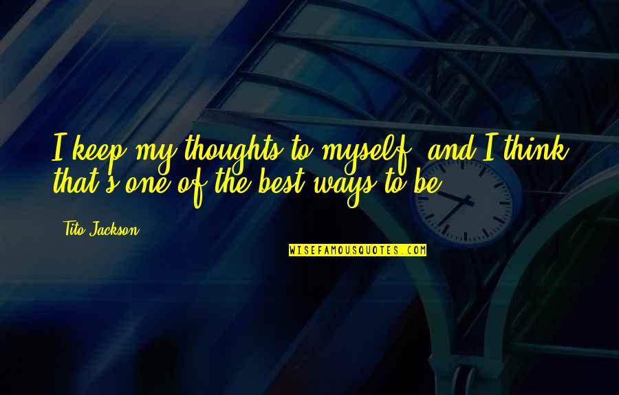 Best Ways Quotes By Tito Jackson: I keep my thoughts to myself, and I