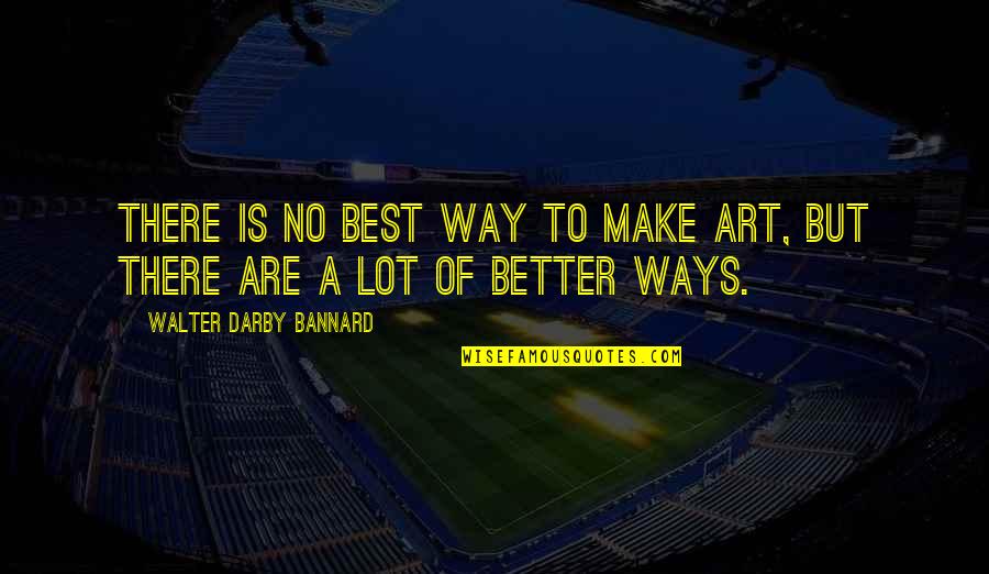 Best Ways Quotes By Walter Darby Bannard: There is no best way to make art,