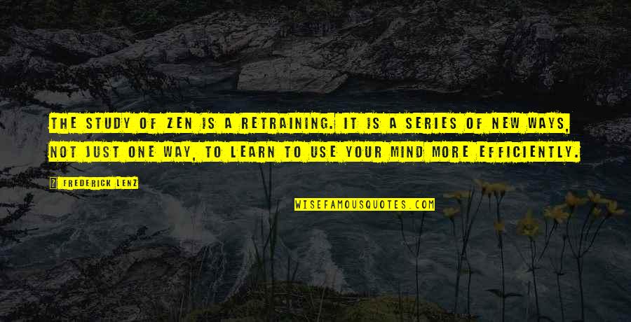Best Ways To Learn Quotes By Frederick Lenz: The study of Zen is a retraining. It