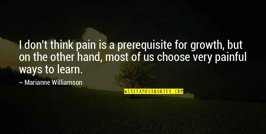 Best Ways To Learn Quotes By Marianne Williamson: I don't think pain is a prerequisite for