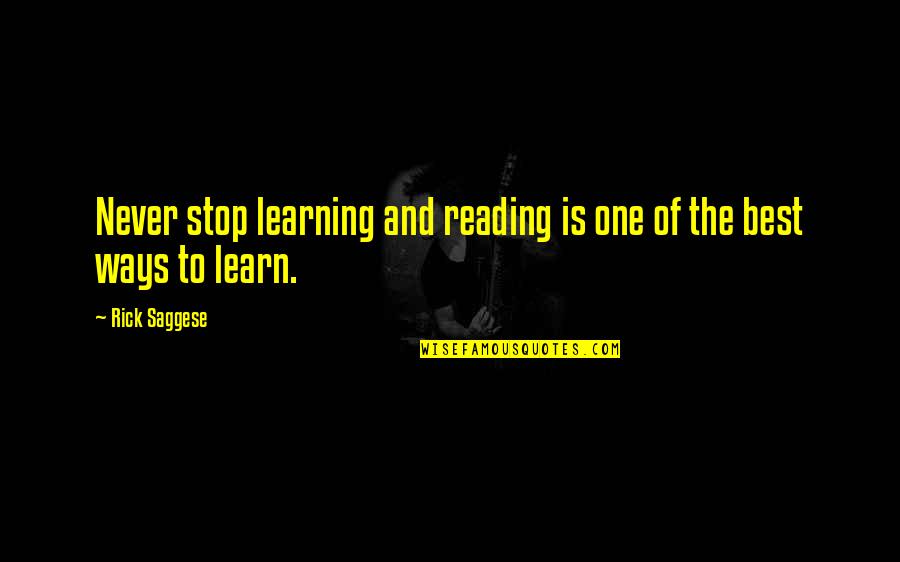 Best Ways To Learn Quotes By Rick Saggese: Never stop learning and reading is one of