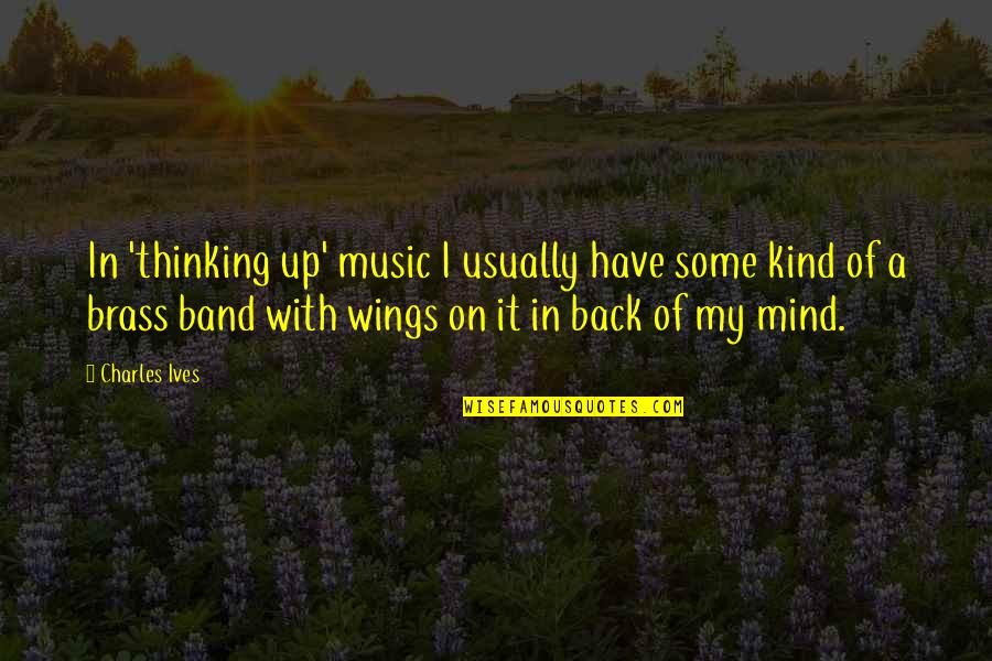 Best Wb Yeats Quotes By Charles Ives: In 'thinking up' music I usually have some Best Wb Yeats Quotes By Charles Ives: In 'thinking up' music I usually have some