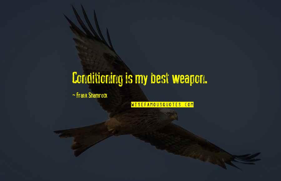 Best Weapon Quotes By Frank Shamrock: Conditioning is my best weapon. Best Weapon Quotes By Frank Shamrock: Conditioning is my best weapon.