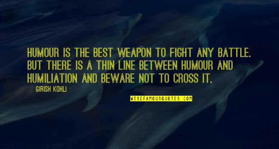 Best Weapon Quotes By Girish Kohli: Humour is the best weapon to fight any Best Weapon Quotes By Girish Kohli: Humour is the best weapon to fight any