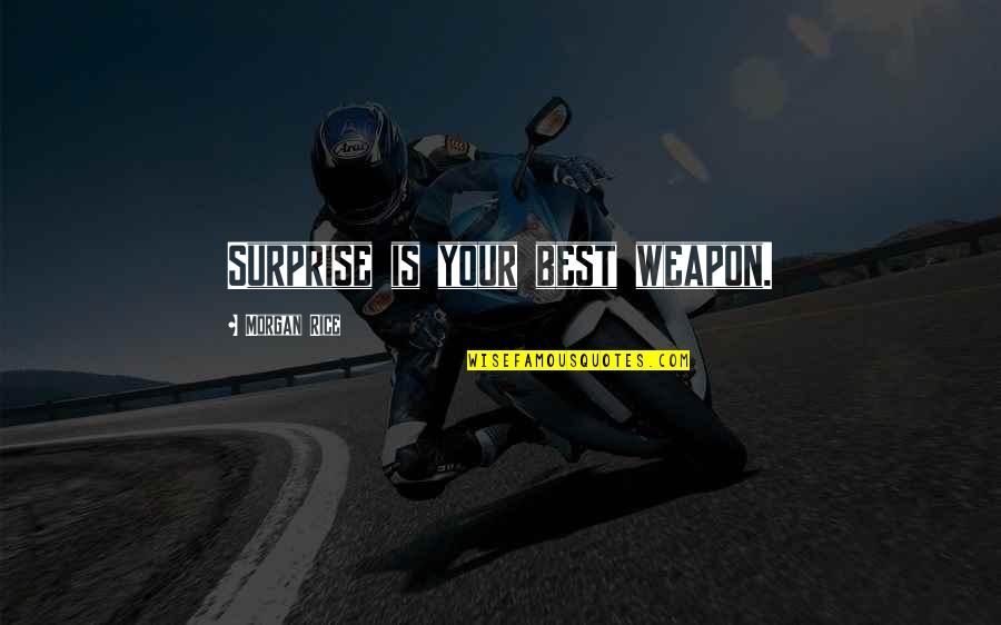 Best Weapon Quotes By Morgan Rice: Surprise is your best weapon. Best Weapon Quotes By Morgan Rice: Surprise is your best weapon.