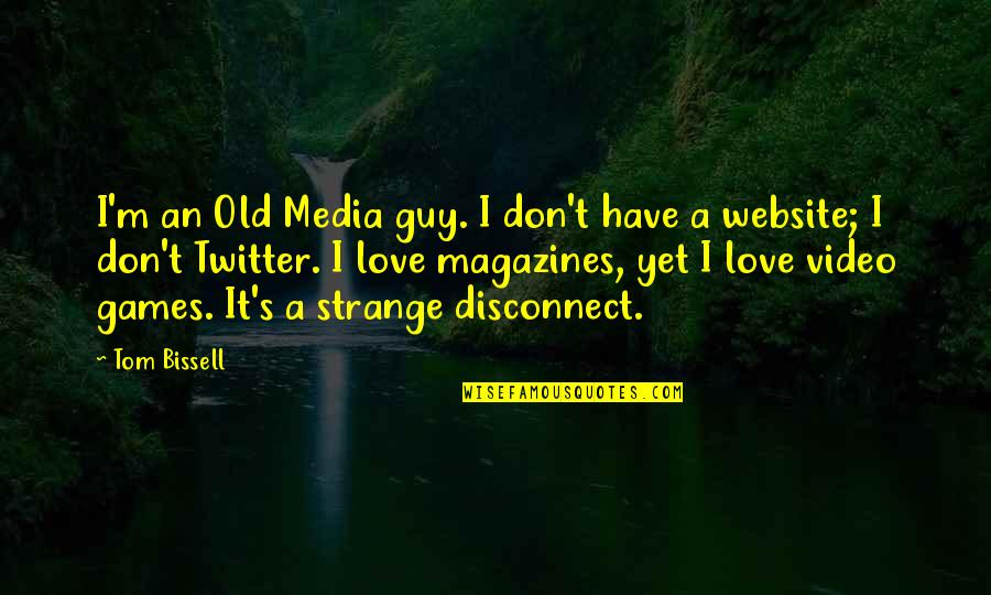Best Website For Love Quotes By Tom Bissell: I'm an Old Media guy. I don't have