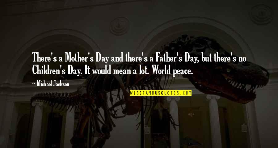 Best Websites For Famous Quotes By Michael Jackson: There's a Mother's Day and there's a Father's