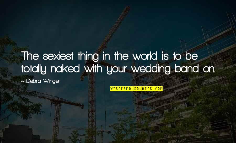 Best Wedding Band Quotes By Debra Winger: The sexiest thing in the world is to