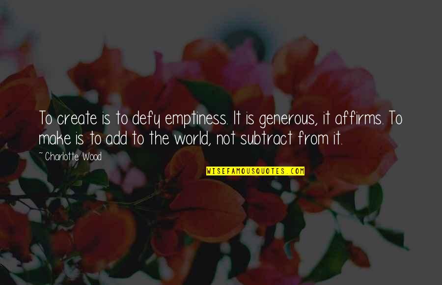 Best Wedding Song Quotes By Charlotte Wood: To create is to defy emptiness. It is Best Wedding Song Quotes By Charlotte Wood: To create is to defy emptiness. It is