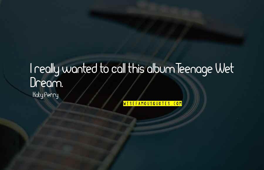 Best Wedding Song Quotes By Katy Perry: I really wanted to call this album Teenage