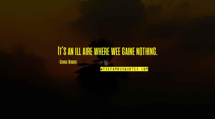Best Wee-bey Quotes By George Herbert: It's an ill aire where wee gaine nothing.