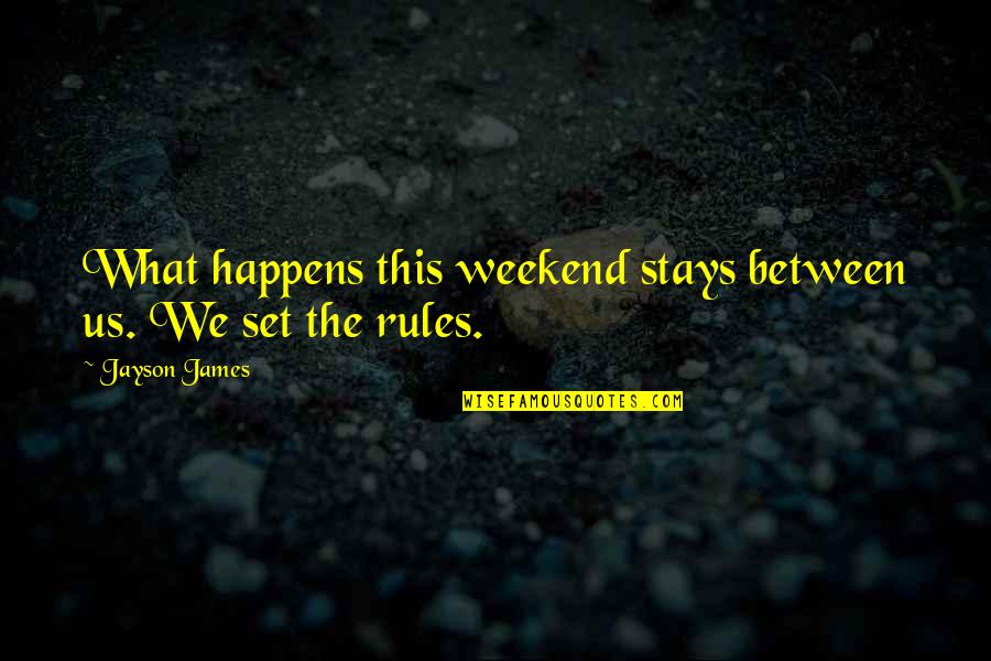 Best Weekend Love Quotes By Jayson James: What happens this weekend stays between us. We