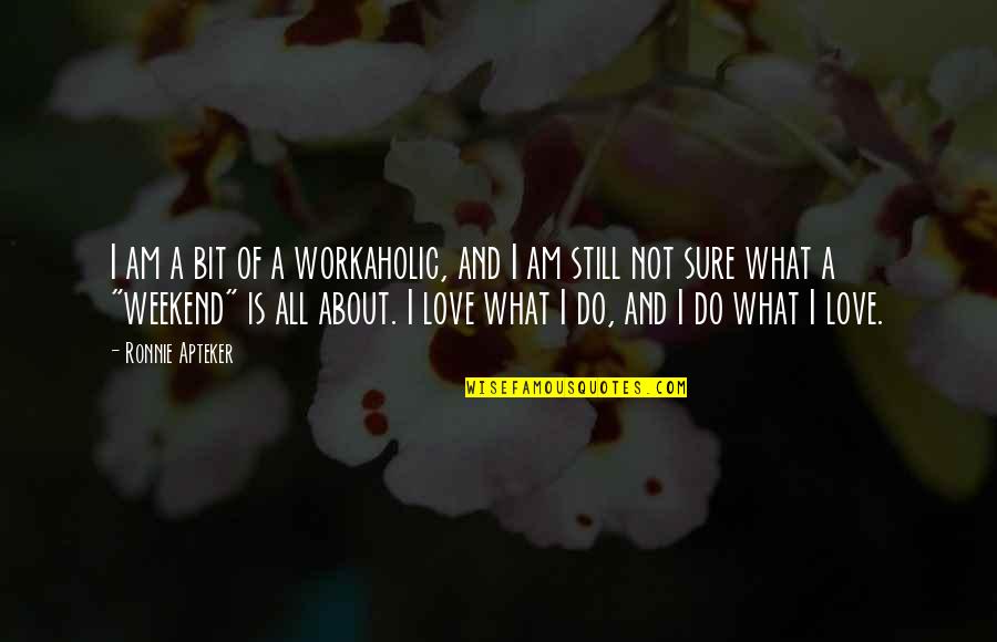 Best Weekend Love Quotes By Ronnie Apteker: I am a bit of a workaholic, and