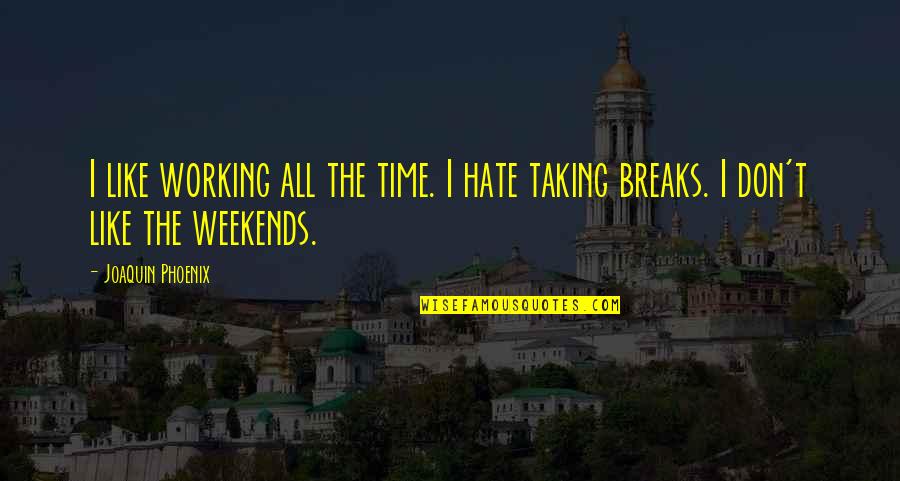 Best Weekends Quotes By Joaquin Phoenix: I like working all the time. I hate