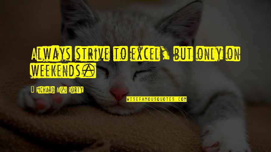 Best Weekends Quotes By Richard M. Rorty: Always strive to excel, but only on weekends.
