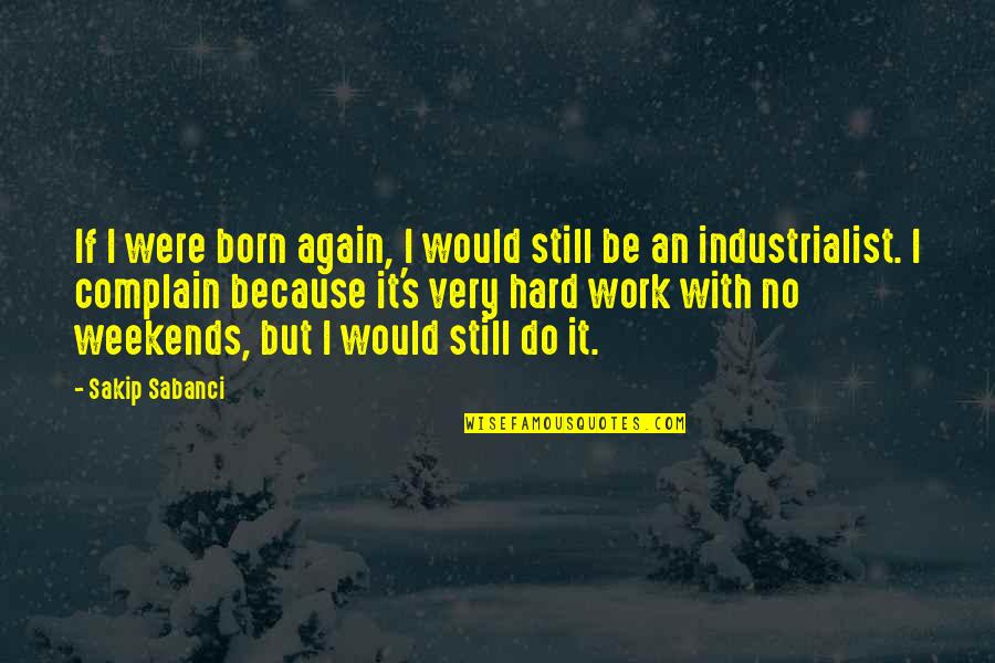 Best Weekends Quotes By Sakip Sabanci: If I were born again, I would still
