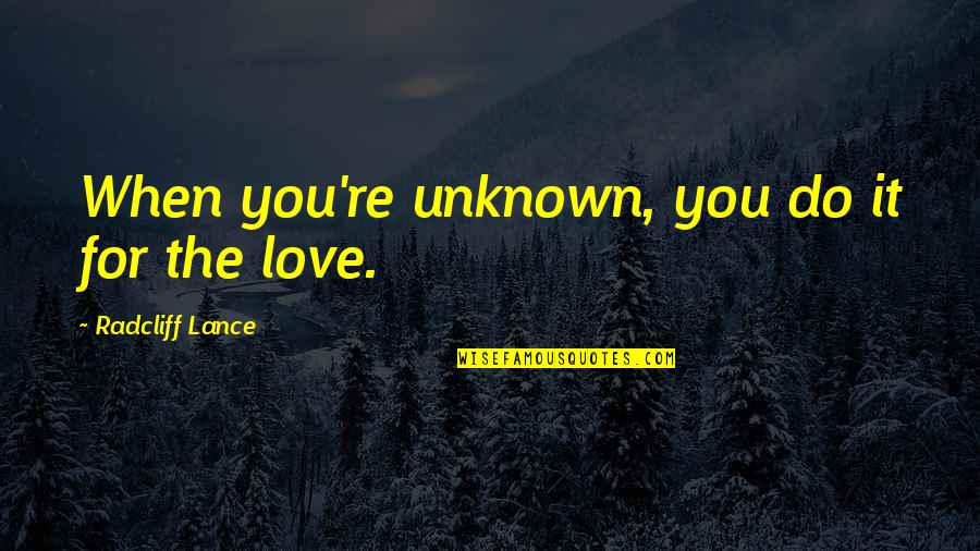 Best Weeknd Quotes By Radcliff Lance: When you're unknown, you do it for the Best Weeknd Quotes By Radcliff Lance: When you're unknown, you do it for the