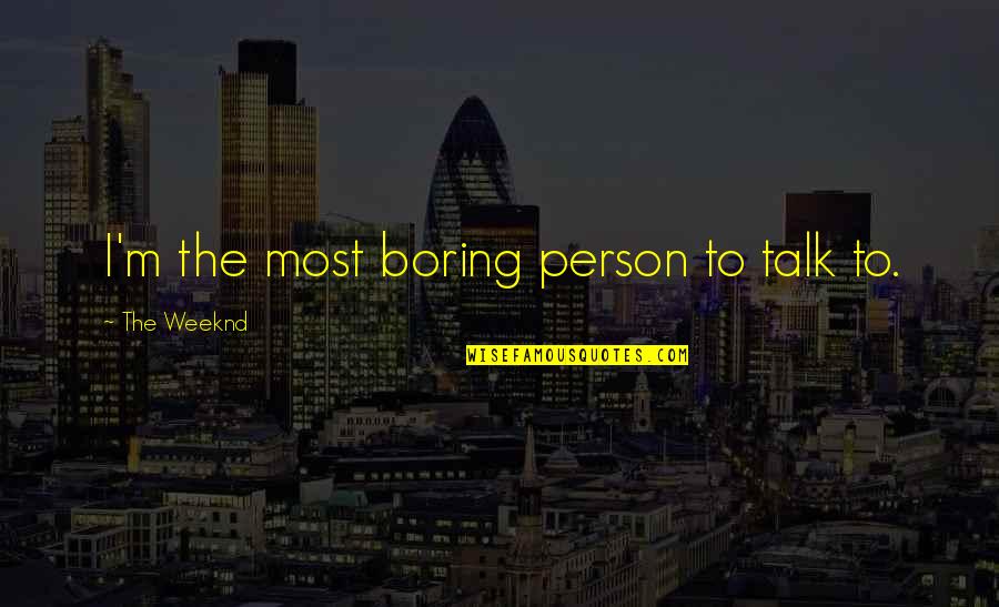 Best Weeknd Quotes By The Weeknd: I'm the most boring person to talk to. Best Weeknd Quotes By The Weeknd: I'm the most boring person to talk to.