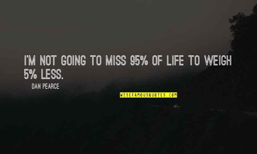 Best Weight Loss Quotes By Dan Pearce: I'm not going to miss 95% of life