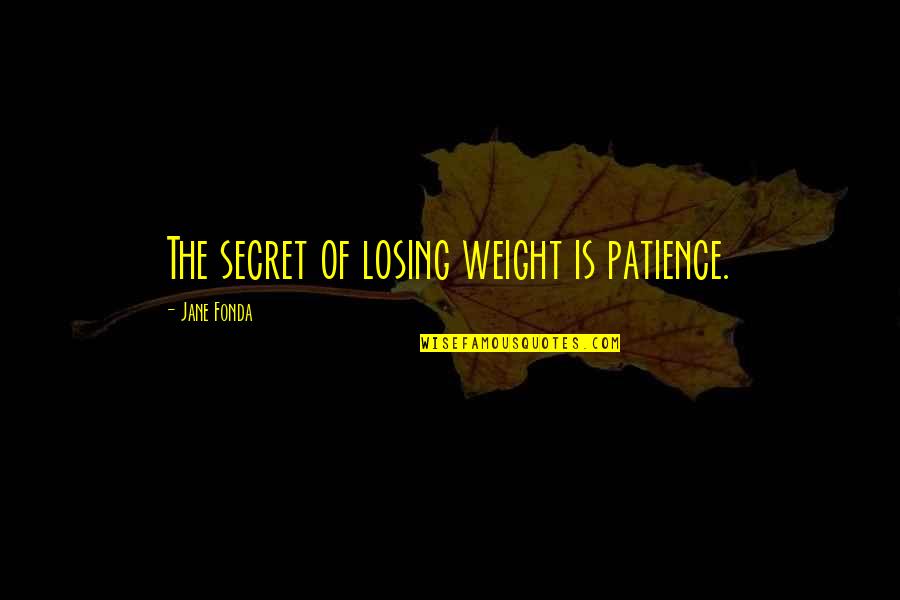 Best Weight Loss Quotes By Jane Fonda: The secret of losing weight is patience.