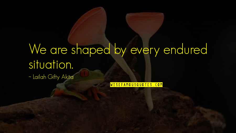 Best Well Known Movie Quotes By Lailah Gifty Akita: We are shaped by every endured situation.