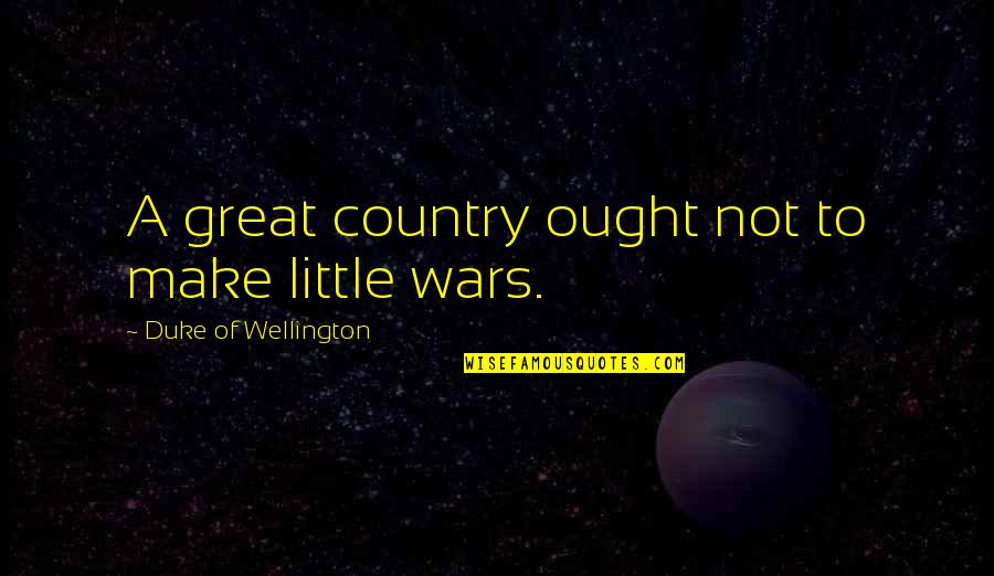 Best Wellington Quotes By Duke Of Wellington: A great country ought not to make little