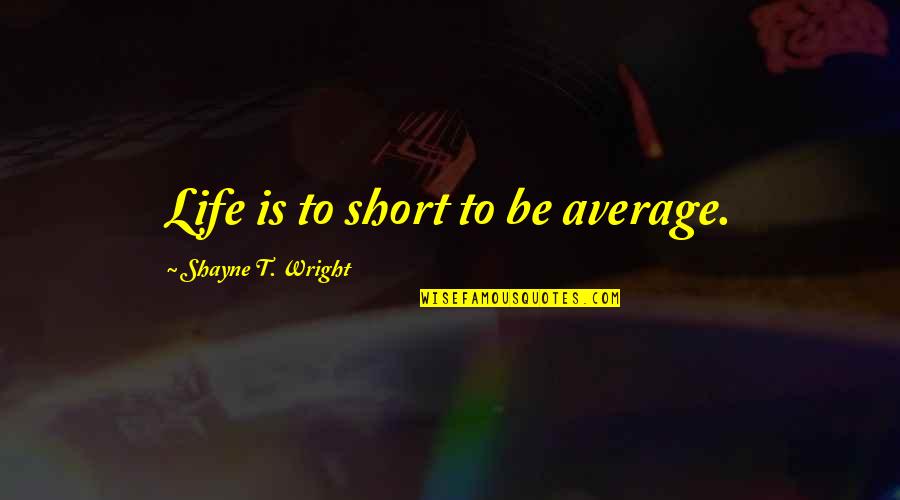 Best Welsh Rugby Quotes By Shayne T. Wright: Life is to short to be average.