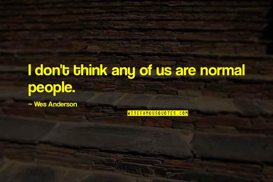 Best Wes Anderson Quotes By Wes Anderson: I don't think any of us are normal