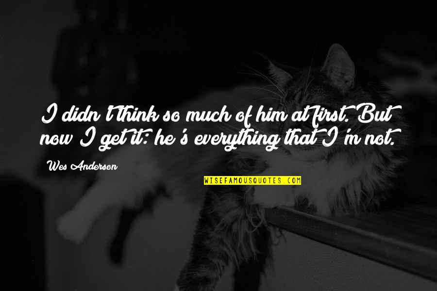 Best Wes Anderson Quotes By Wes Anderson: I didn't think so much of him at