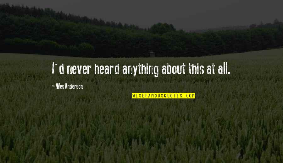 Best Wes Anderson Quotes By Wes Anderson: I'd never heard anything about this at all.